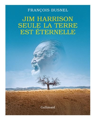 Jim Harrison. Seule la terre est éternelle