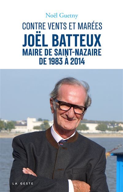 Joel batteux maire de saint-nazaire de 1983 a 2014-contre vents et marees (ges ( Joël Batteux, maire de Saint-Nazaire de 1983 à 2014