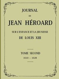 Journal de Jean Héroard - Tome 2: Sur l'enfance et la jeunesse de Louis XIII (1610-1628)