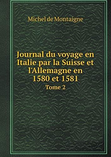 Journal du voyage en Italie par la Suisse et l'Allemagne en 1580 et 1581 Tome 2 (French Edition)