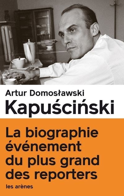 Kapuscinski - Le vrai et le plus que vrai La biographie événement du plus grand des reporters