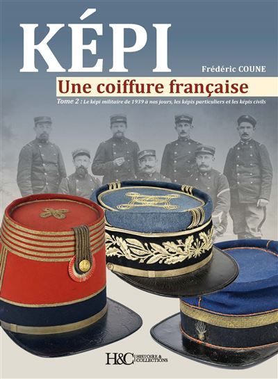 Képi, une coiffure française Le képi militaire de 1939 à nos jours, les képis particuliers et les képis civils
