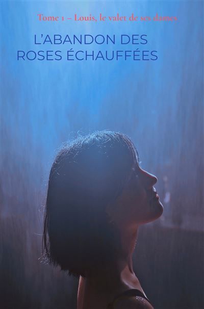 L'Abandon des roses échauffées Tome 1 - Louis, le valet de ses dames