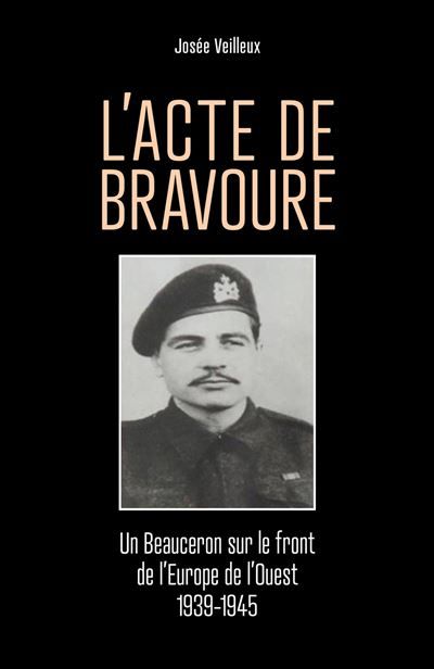 Couverture de L'Acte de bravoure Un Beauceron sur le front de l'Europe de l'Ouest 1939-1945 par Josée Veilleux