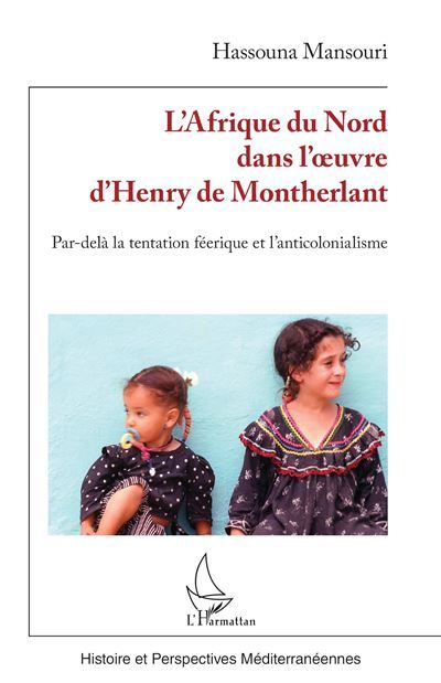 L’Afrique du Nord dans l’œuvre d’Henry de Montherlant Par-delà la tentation féerique et l’anticolonialisme