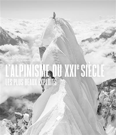 L'Alpinisme du XXIe siècle Les plus beaux exploits, les plus grands héros