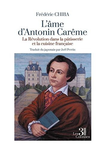 L'âme d'Antonin Carême la Révolution dans la pâtisserie et la cuisine française