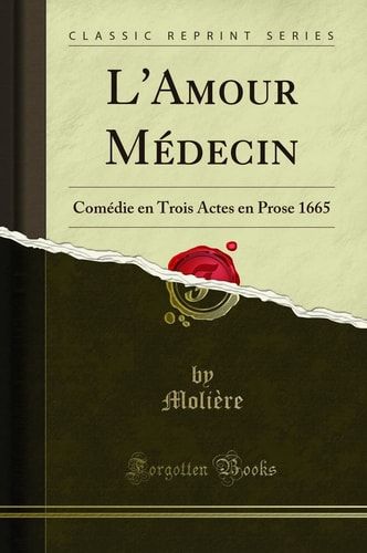 L'Amour Médecin Comédie En Trois Actes En Prose 1665 (Classic Reprint)