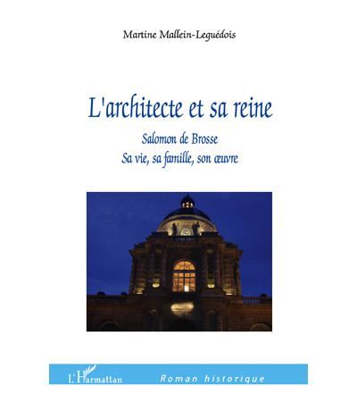 L'Architecte et sa reine Salomon de Brosse - Sa vie, sa famille, son oeuvre