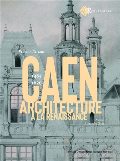 L'architecture à Caen à la Renaissance 1483-1620