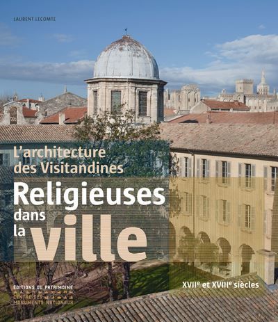 L'Architecture des Visitandines. Religieuses dans la ville XVIIe et XVIIIe siècles L'architecture des Visitandines en France