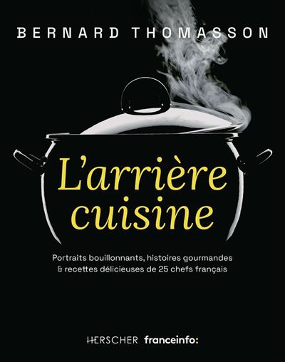 L'arrière cuisine Portraits bouillonnants, histoires gourmandes & recettes délicieuses de 25 chefs français