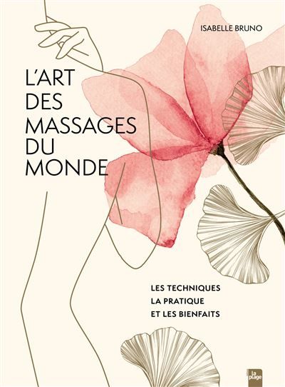 L'art des massages du monde Les techniques la pratique et les bienfaits