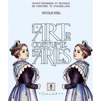 L'art du costume d'Arles - traité théorique et pratique de coiffure et d'habillage Traité théorique et pratique de coiffure et d’habillage