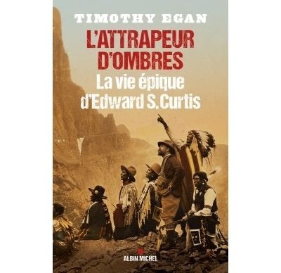 L'Attrapeur d'ombres La vie épique d'Edward S. Curtis