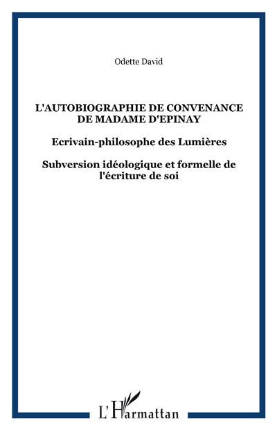 L'autobiographie de convenance de Madame d'Epinay Ecrivain-philosophe des Lumières - Subversion idéologique et formelle de l'écriture de soi