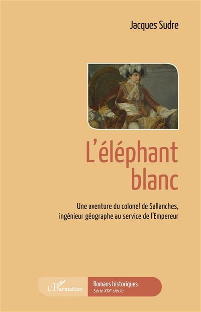 L'éléphant blanc Une aventure du colonel de Sallanches, ingénieur géographe au service de l'Empereur