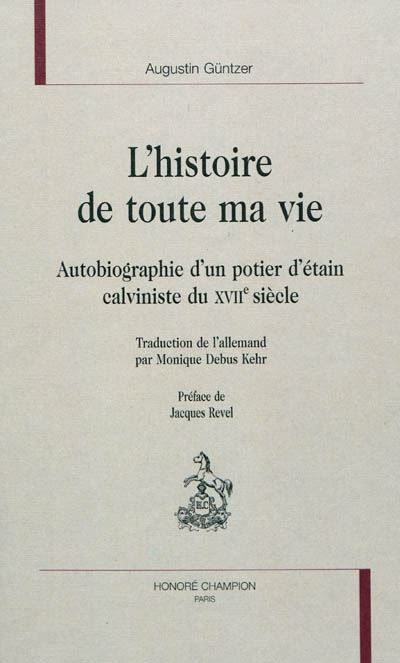 L'histoire de toute ma vie - autobiographie d'un potier d'étain calviniste du XVIIe siècle Autobiographie d'un potier d'étain calviniste du XVIIe