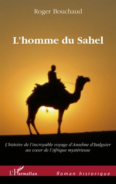 L'homme du Sahel Au début d'un quinzième siècle très troublé, l'histoire de l'incroyable voyage - D'Anselme d'Isalguier au coeur de l'Afrique mystérieuse