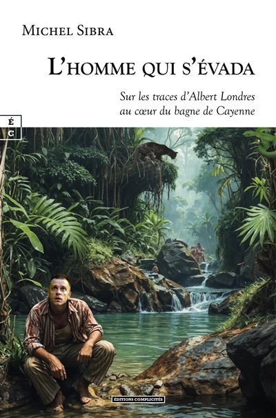 L’homme qui s’évada : Sur les traces d’Albert Londres au cœur du bagne de Cayenne