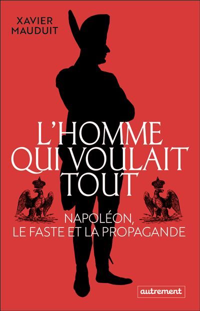 L'homme qui voulait tout Napoléon, le faste et la propagande
