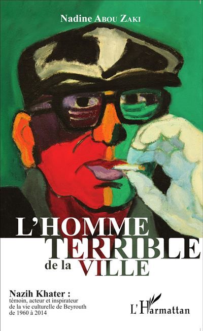 L'homme terrible de la ville Nazih Khater : témoin, acteur et inspirateur de la vie culturelle de Beyrouth de 1960 à 2014