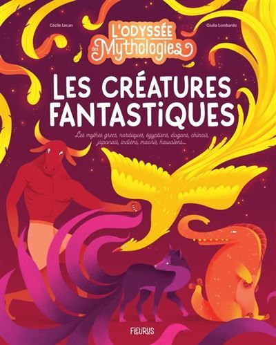 L'odyssée des mythologies - Les créatures fantastiques Les mythes grecs, nordiques, égyptiens, dogons, chinois, japonais, indiens, maoris, hawaïens...