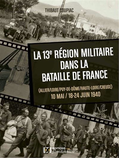 La 13eme region militaire dans la bataille de france Allier, Loire, Puy-de-Dôme, Haute-Loire, Creuse 10 Mai, 18-24 Juin 1940