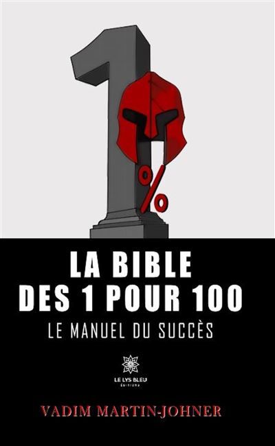 La bible des 1 pour 100 Le manuel du succès