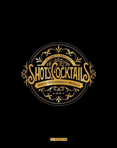 La bible Larousse des shots et cocktails 500 recettes classiques et originales