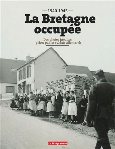 La Bretagne occupée (1940-1945) Des photos inédites prises par les soldats allemands