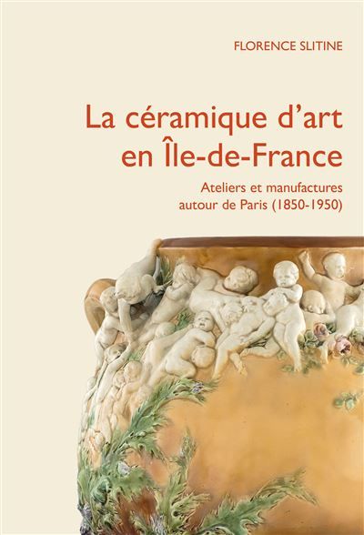 La céramique d’art en Île-de-France Ateliers et manufactures privés autour de Paris,1850-1950
