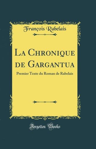 La Chronique de Gargantua Premier Texte Du Roman de Rabelais (Classic Reprint)