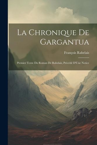 La Chronique De Gargantua Premier Texte Du Roman De Rabelais, Précédé D'Une Notice