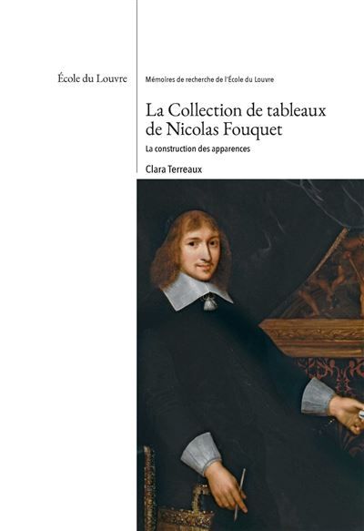 La collection de tableaux de Nicolas Fouquet. La construction des apparences Collection :  Mémoires de recherche de l'Ecole du Louvre