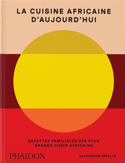 La cuisine africaine d’aujourd’hui Recettes familiales des plus grands chefs africains