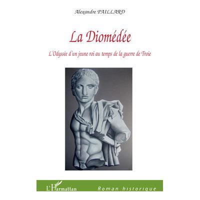 La Diomédée L'Odyssée d'un jeune roi au temps de la guerre de Troie