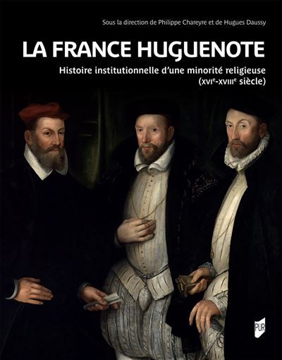 La France huguenote Histoire institutionnelle d'une minorité religieuse (XVIe-XVIIIe siècles)