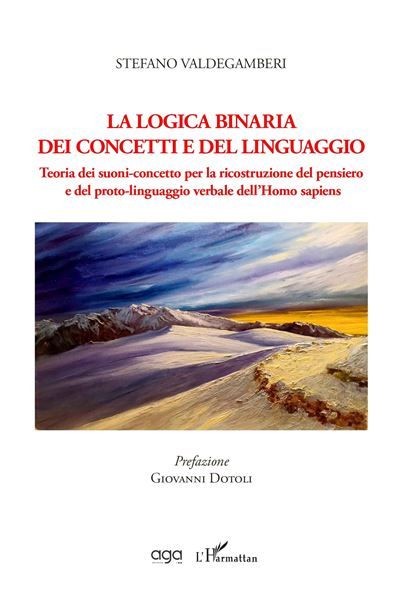 La logica binaria dei concetti e del linguaggio Teoria dei suoni-concetto per la ricostruzione del pensiero  e del proto-linguaggio verbale dell’Homo sapiens