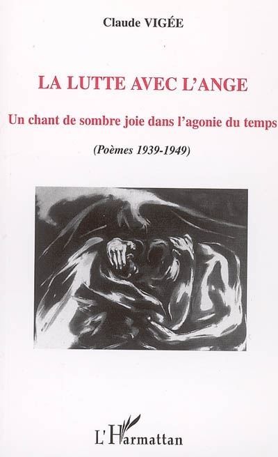 La lutte avec l'ange Un chant de sombre joie dans l'agonie du temps - (Poèmes 1939-1949)