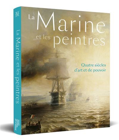 La Marine et les peintres Quatre siècles d'art et de pouvoir