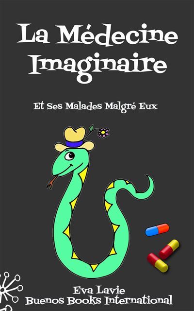 La Médecine Imaginaire Et Ses Malades Malgré Eux Petites Histoires Satiriques et Humoristiques À propos de Nos Croyances Scientifiques et Médicales
