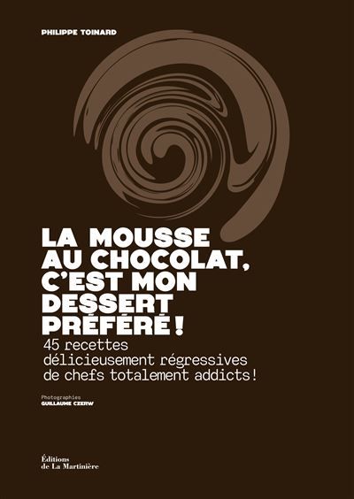 La Mousse au chocolat, c'est mon dessert préféré ! 45 recettes délicieusement régressives de chefs totalement addicts !