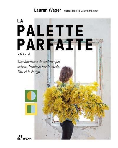 La Palette Parfaite Vol. 2. - Combinaisons de couleurs par saison. InspirEs par la mode, l'art et le Combinaisons de couleurs par saison, Inspirées par la mode, l'art et le design