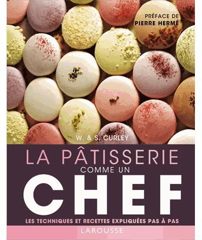 La Pâtisserie comme un chef Les techniques et recettes expliquées pas à pas