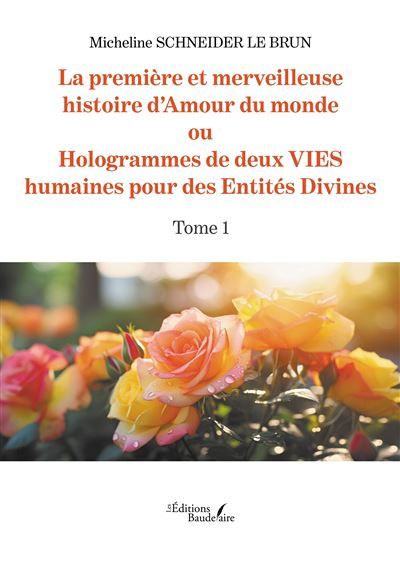 La première et merveilleuse histoire d'Amour du monde Ou Hologrammes de deux VIES humaines pour des Entités Divines - Tome 1