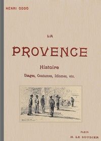La Provence: Usages, coutumes, idiomes depuis les origines; le Félibrige et son action sur la langue provençale, avec une grammaire provençale abrégée
