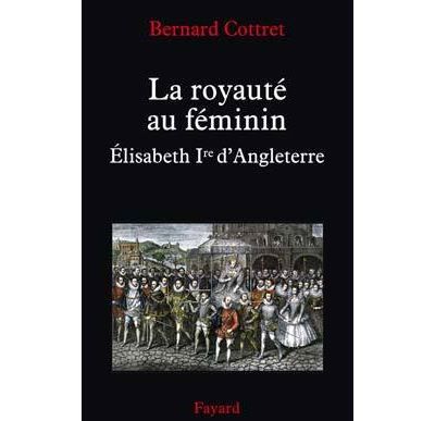 La royauté au féminin. Elisabeth 1ère Elisabeth Ire