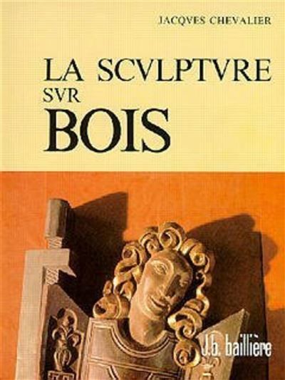 La sculpture sur bois : le métier, les exemples du passé, réalisations contemporaines (6° Ed.)