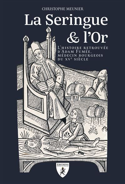 La seringue et l'or L'histoire retrouvée d'Adam Fumée, médecin bourgeois du XVème siècle